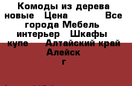 Комоды из дерева новые › Цена ­ 9 300 - Все города Мебель, интерьер » Шкафы, купе   . Алтайский край,Алейск г.